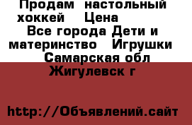 Продам  настольный хоккей  › Цена ­ 2 000 - Все города Дети и материнство » Игрушки   . Самарская обл.,Жигулевск г.